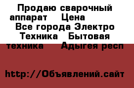 Продаю сварочный аппарат  › Цена ­ 3 000 - Все города Электро-Техника » Бытовая техника   . Адыгея респ.